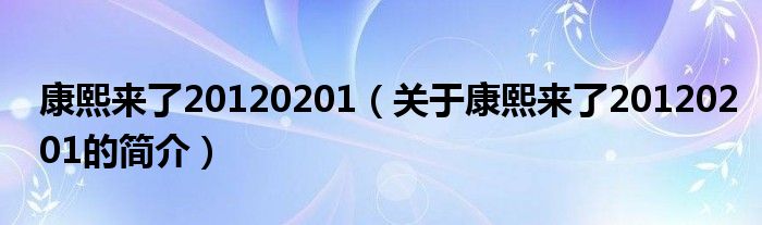 康熙來(lái)了20120201（關(guān)于康熙來(lái)了20120201的簡(jiǎn)介）