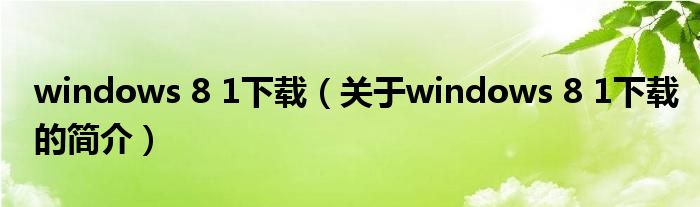 windows 8 1下載（關(guān)于windows 8 1下載的簡(jiǎn)介）