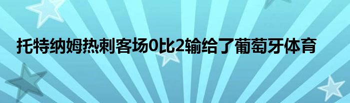 托特納姆熱刺客場(chǎng)0比2輸給了葡萄牙體育