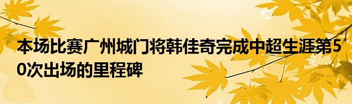 本場比賽廣州城門將韓佳奇完成中超生涯第50次出場的里程碑