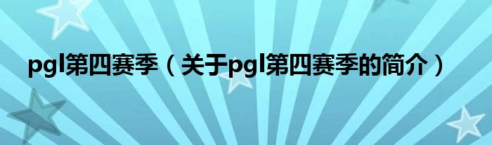 pgl第四賽季（關(guān)于pgl第四賽季的簡介）