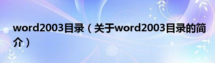 word2003目錄（關(guān)于word2003目錄的簡介）