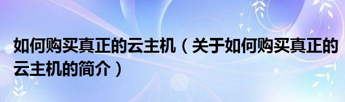 如何購買真正的云主機(jī)（關(guān)于如何購買真正的云主機(jī)的簡介）