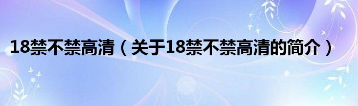 18禁不禁高清（關(guān)于18禁不禁高清的簡介）