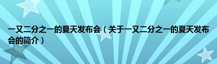 一又二分之一的夏天發(fā)布會（關(guān)于一又二分之一的夏天發(fā)布會的簡介）