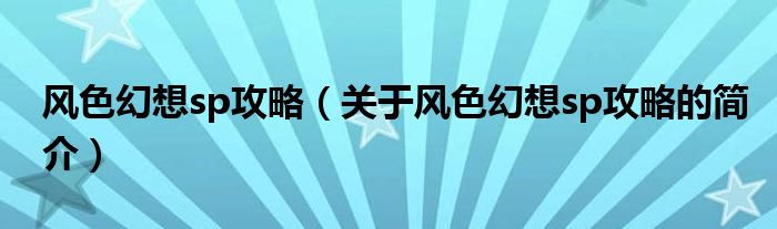 風(fēng)色幻想sp攻略（關(guān)于風(fēng)色幻想sp攻略的簡介）