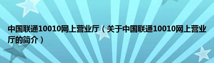 中國聯(lián)通10010網(wǎng)上營業(yè)廳（關(guān)于中國聯(lián)通10010網(wǎng)上營業(yè)廳的簡(jiǎn)介）