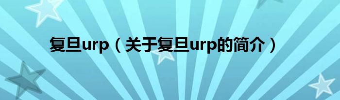 復(fù)旦urp（關(guān)于復(fù)旦urp的簡(jiǎn)介）