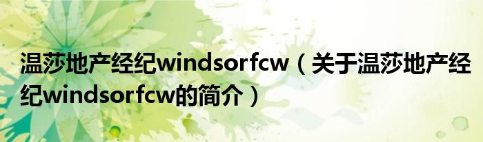 溫莎地產(chǎn)經(jīng)紀(jì)windsorfcw（關(guān)于溫莎地產(chǎn)經(jīng)紀(jì)windsorfcw的簡(jiǎn)介）