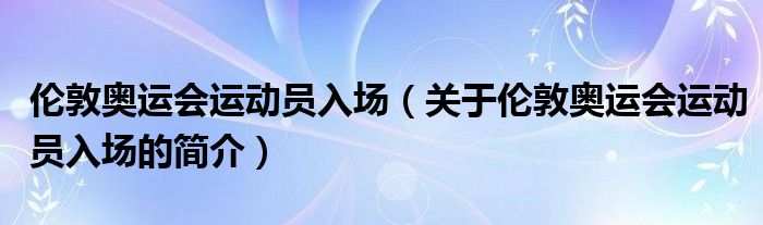 倫敦奧運(yùn)會運(yùn)動員入場（關(guān)于倫敦奧運(yùn)會運(yùn)動員入場的簡介）