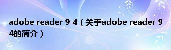 adobe reader 9 4（關(guān)于adobe reader 9 4的簡介）