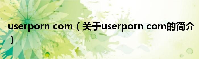 userporn com（關于userporn com的簡介）