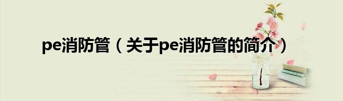 pe消防管（關于pe消防管的簡介）