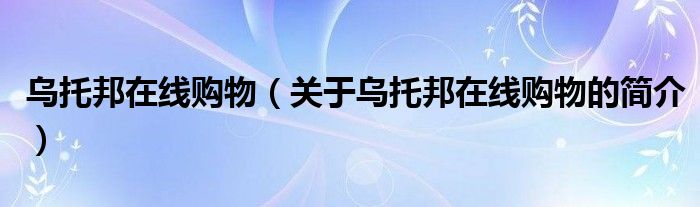 烏托邦在線購物（關(guān)于烏托邦在線購物的簡介）