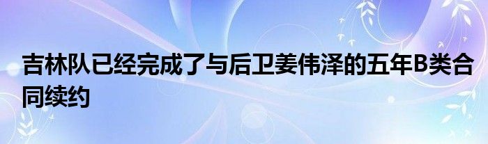 吉林隊已經(jīng)完成了與后衛(wèi)姜偉澤的五年B類合同續(xù)約