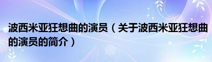 波西米亞狂想曲的演員（關于波西米亞狂想曲的演員的簡介）