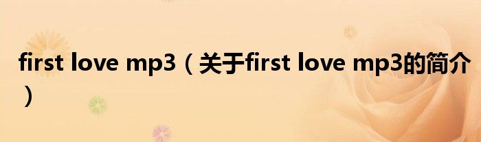 first love mp3（關(guān)于first love mp3的簡介）