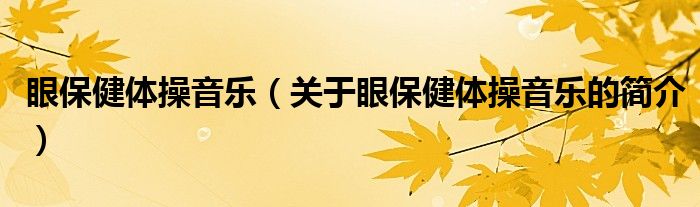 眼保健體操音樂（關(guān)于眼保健體操音樂的簡(jiǎn)介）