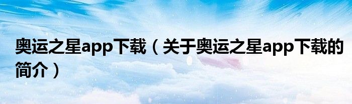 奧運(yùn)之星app下載（關(guān)于奧運(yùn)之星app下載的簡(jiǎn)介）