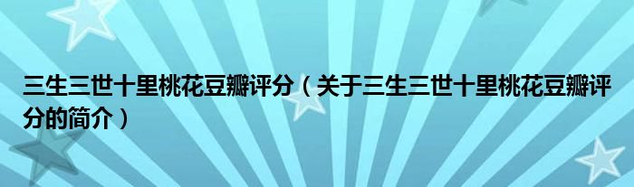 三生三世十里桃花豆瓣評(píng)分（關(guān)于三生三世十里桃花豆瓣評(píng)分的簡介）