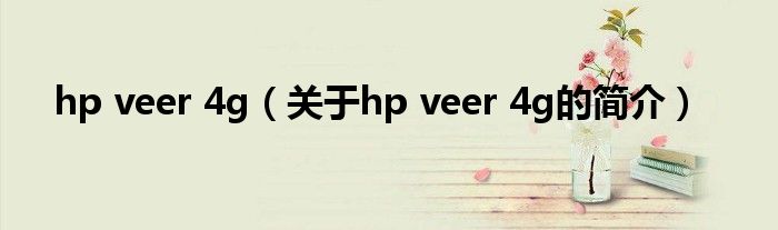 hp veer 4g（關(guān)于hp veer 4g的簡(jiǎn)介）