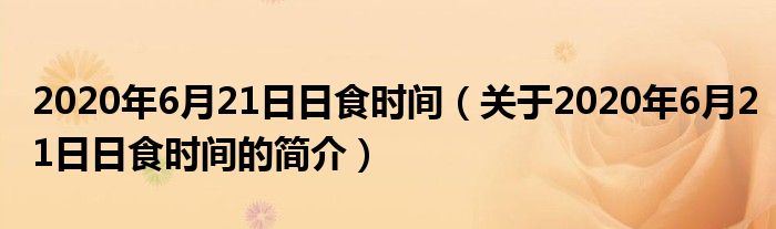 2020年6月21日日食時(shí)間（關(guān)于2020年6月21日日食時(shí)間的簡介）