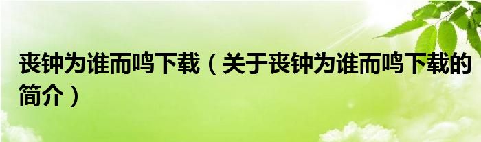 喪鐘為誰而鳴下載（關于喪鐘為誰而鳴下載的簡介）