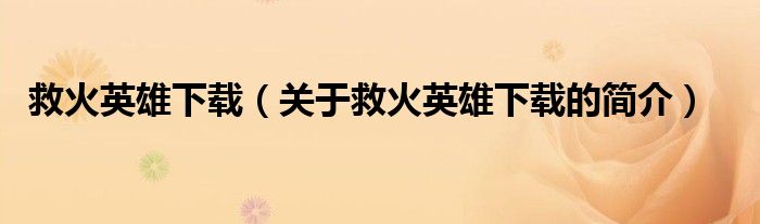 救火英雄下載（關(guān)于救火英雄下載的簡(jiǎn)介）