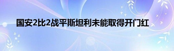 國(guó)安2比2戰(zhàn)平斯坦利未能取得開門紅