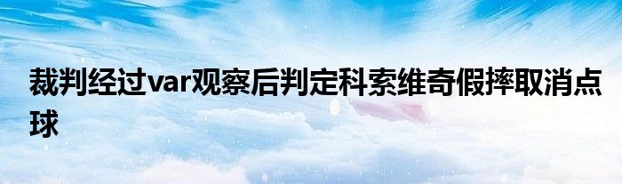 裁判經(jīng)過(guò)var觀察后判定科索維奇假摔取消點(diǎn)球