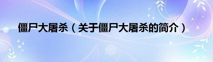 僵尸大屠殺（關(guān)于僵尸大屠殺的簡(jiǎn)介）