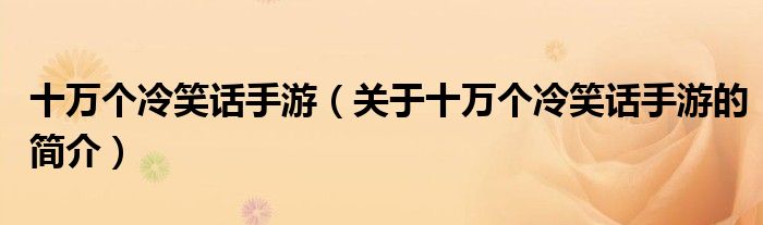 十萬個(gè)冷笑話手游（關(guān)于十萬個(gè)冷笑話手游的簡介）