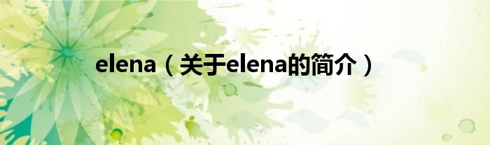 elena（關(guān)于elena的簡(jiǎn)介）