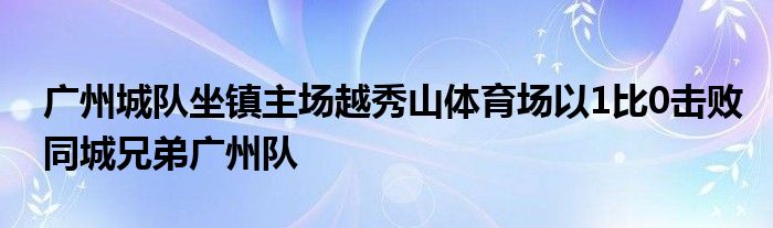 廣州城隊(duì)坐鎮(zhèn)主場越秀山體育場以1比0擊敗同城兄弟廣州隊(duì)