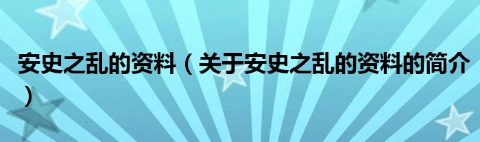 安史之亂的資料（關(guān)于安史之亂的資料的簡(jiǎn)介）