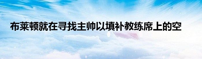 布萊頓就在尋找主帥以填補(bǔ)教練席上的空