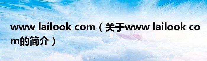 www lailook com（關(guān)于www lailook com的簡(jiǎn)介）