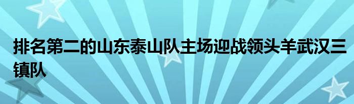 排名第二的山東泰山隊(duì)主場迎戰(zhàn)領(lǐng)頭羊武漢三鎮(zhèn)隊(duì)