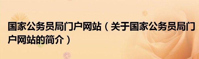 國家公務員局門戶網(wǎng)站（關于國家公務員局門戶網(wǎng)站的簡介）