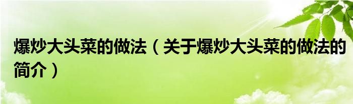 爆炒大頭菜的做法（關(guān)于爆炒大頭菜的做法的簡(jiǎn)介）