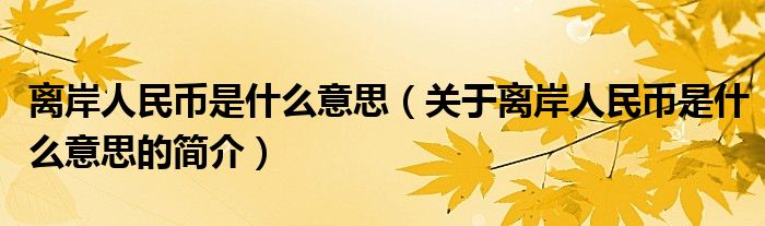 離岸人民幣是什么意思（關于離岸人民幣是什么意思的簡介）