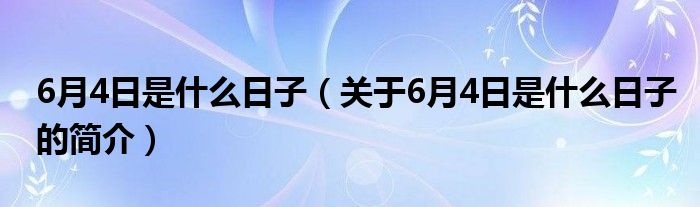 6月4日是什么日子（關(guān)于6月4日是什么日子的簡(jiǎn)介）