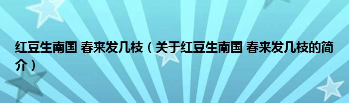 紅豆生南國 春來發(fā)幾枝（關于紅豆生南國 春來發(fā)幾枝的簡介）