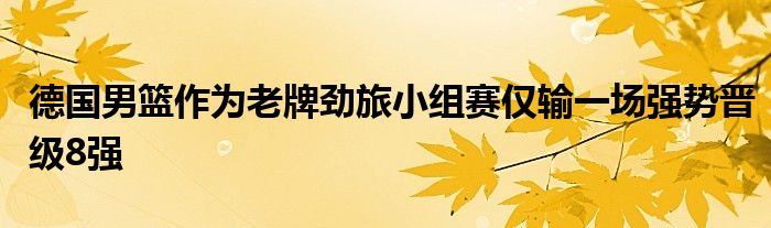 德國男籃作為老牌勁旅小組賽僅輸一場強勢晉級8強