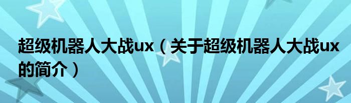 超級機器人大戰(zhàn)ux（關(guān)于超級機器人大戰(zhàn)ux的簡介）