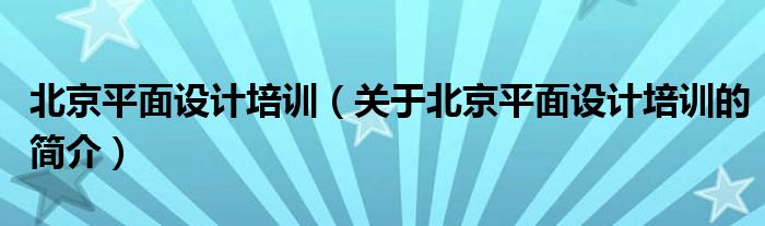 北京平面設計培訓（關于北京平面設計培訓的簡介）