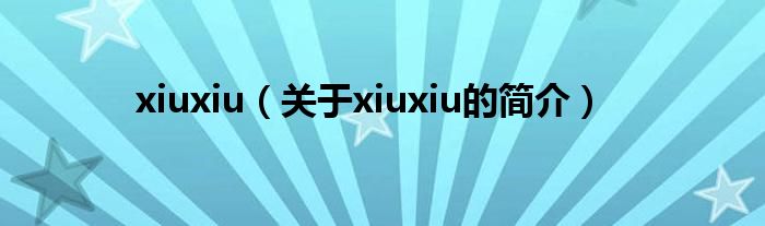 xiuxiu（關(guān)于xiuxiu的簡(jiǎn)介）