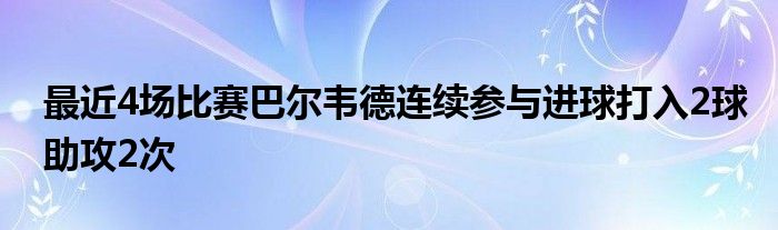 最近4場比賽巴爾韋德連續(xù)參與進(jìn)球打入2球助攻2次