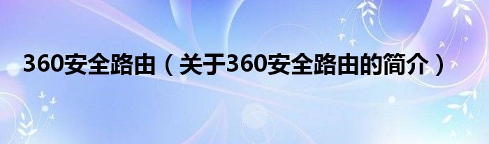 360安全路由（關于360安全路由的簡介）