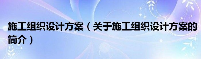 施工組織設(shè)計(jì)方案（關(guān)于施工組織設(shè)計(jì)方案的簡介）